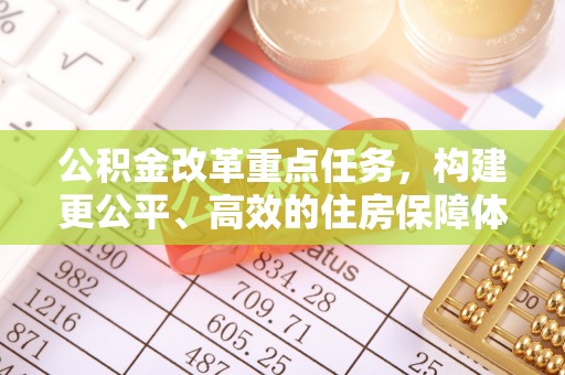 永修公积金改革重点任务，构建更公平、高效的住房保障体系