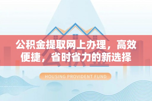 永修公积金提取网上办理，高效便捷，省时省力的新选择
