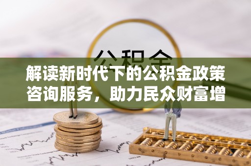 永修解读新时代下的公积金政策咨询服务，助力民众财富增值与安居梦想