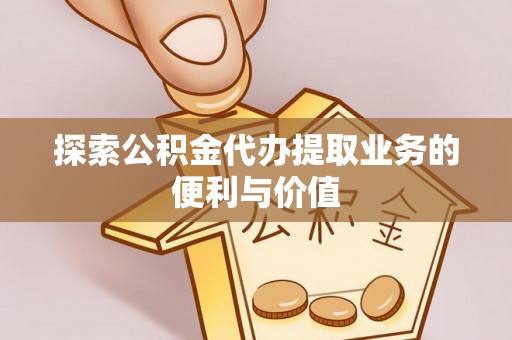 永修探索公积金代办提取业务的便利与价值