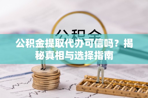 永修公积金提取代办可信吗？揭秘真相与选择指南