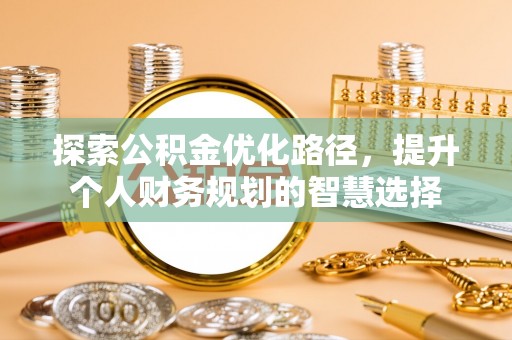 永修探索公积金优化路径，提升个人财务规划的智慧选择
