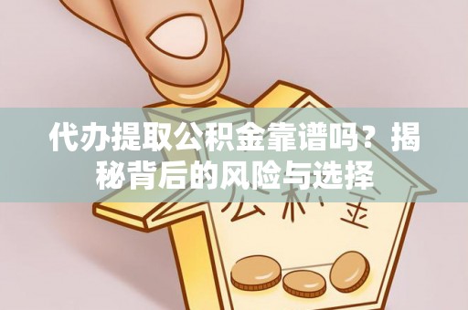 永修代办提取公积金靠谱吗？揭秘背后的风险与选择