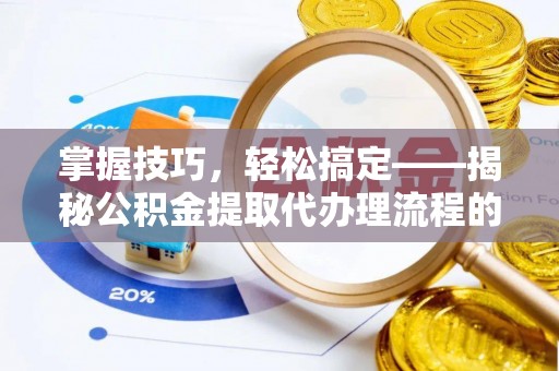 永修掌握技巧，轻松搞定——揭秘公积金提取代办理流程的关键步骤