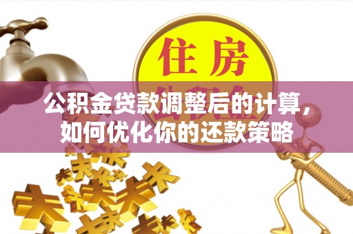 永修公积金贷款调整后的计算，如何优化你的还款策略