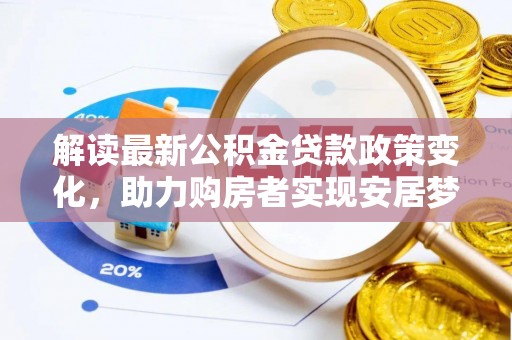 永修解读最新公积金贷款政策变化，助力购房者实现安居梦想