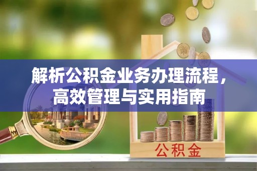 永修解析公积金业务办理流程，高效管理与实用指南