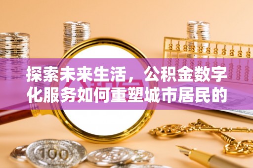 永修探索未来生活，公积金数字化服务如何重塑城市居民的财务管理