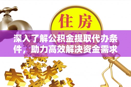 永修深入了解公积金提取代办条件，助力高效解决资金需求