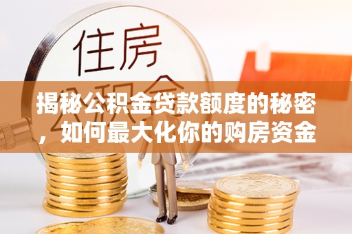 永修揭秘公积金贷款额度的秘密，如何最大化你的购房资金