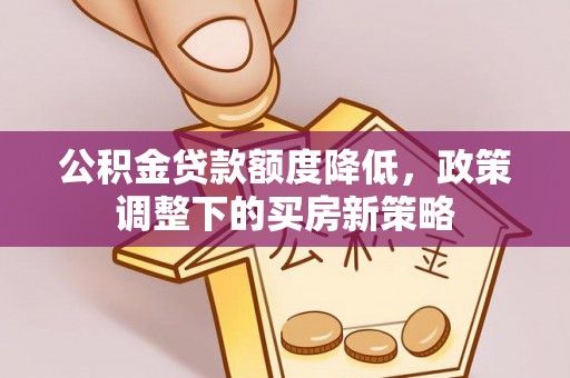 永修公积金贷款额度降低，政策调整下的买房新策略