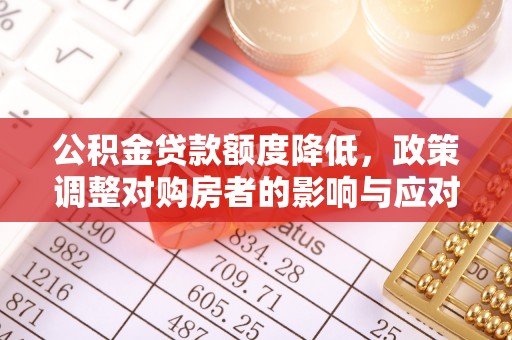 永修公积金贷款额度降低，政策调整对购房者的影响与应对策略