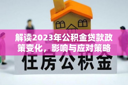 永修解读2023年公积金贷款政策变化，影响与应对策略