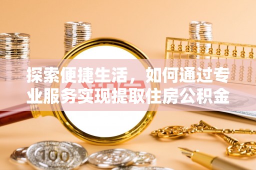 永修探索便捷生活，如何通过专业服务实现提取住房公积金代办