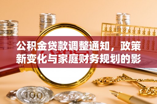 永修公积金贷款调整通知，政策新变化与家庭财务规划的影响