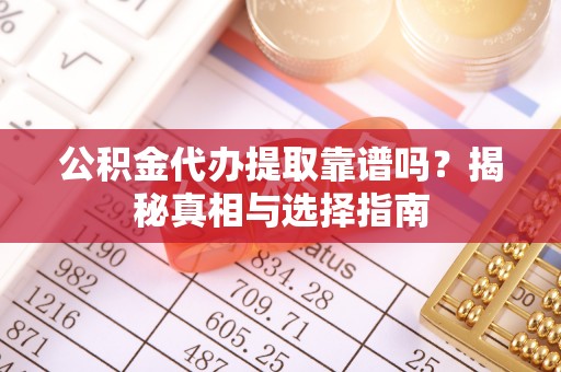 永修公积金代办提取靠谱吗？揭秘真相与选择指南