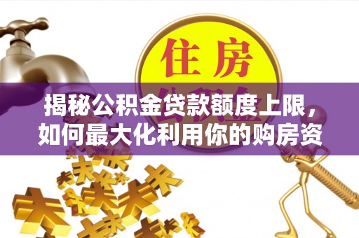 永修揭秘公积金贷款额度上限，如何最大化利用你的购房资金？