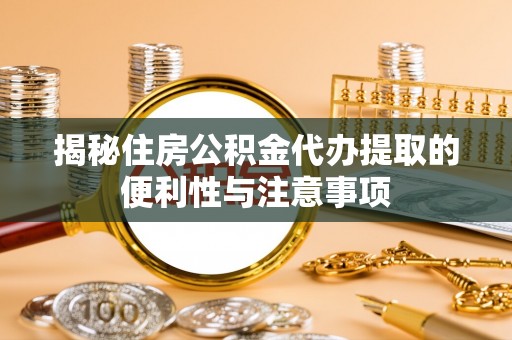 永修揭秘住房公积金代办提取的便利性与注意事项