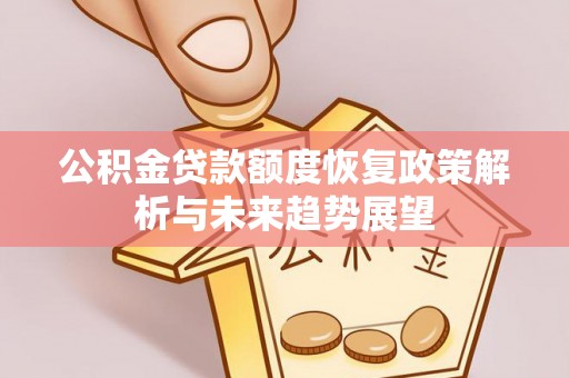 永修公积金贷款额度恢复政策解析与未来趋势展望