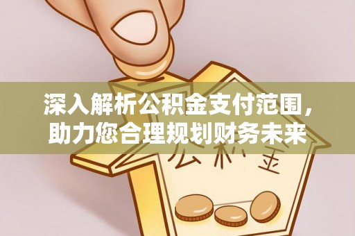 永修深入解析公积金支付范围，助力您合理规划财务未来
