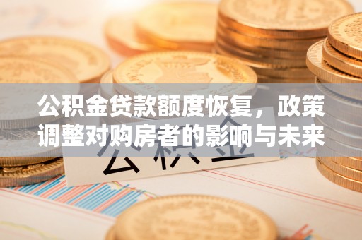 永修公积金贷款额度恢复，政策调整对购房者的影响与未来展望