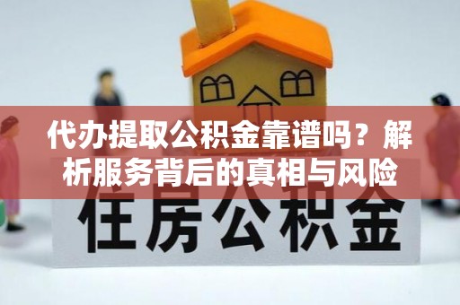 永修代办提取公积金靠谱吗？解析服务背后的真相与风险