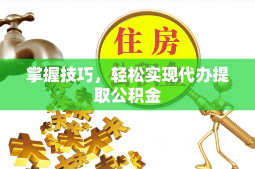 永修掌握技巧，轻松实现代办提取公积金