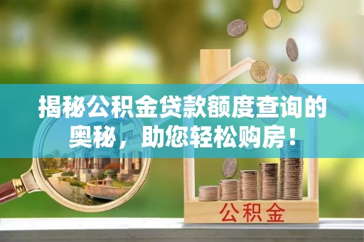 永修揭秘公积金贷款额度查询的奥秘，助您轻松购房！