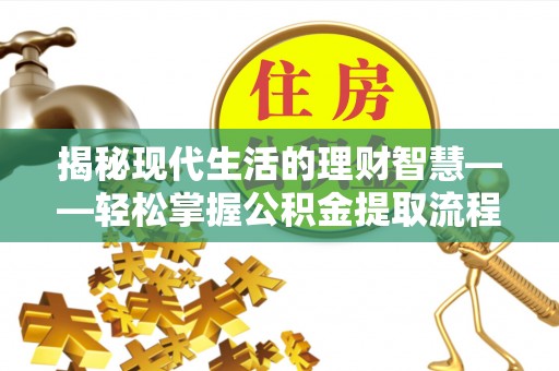永修揭秘现代生活的理财智慧——轻松掌握公积金提取流程的实用指南