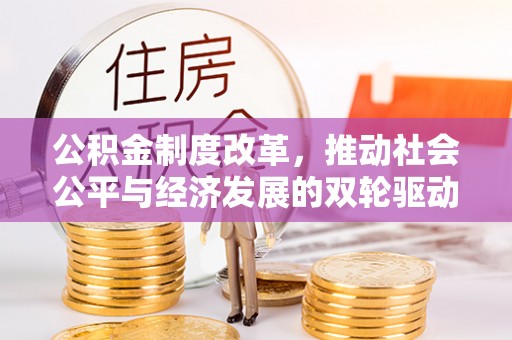 永修公积金制度改革，推动社会公平与经济发展的双轮驱动