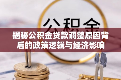 永修揭秘公积金贷款调整原因背后的政策逻辑与经济影响