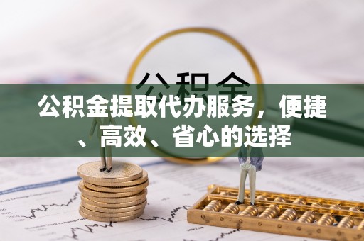 永修公积金提取代办服务，便捷、高效、省心的选择
