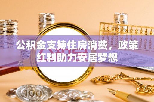 永修公积金支持住房消费，政策红利助力安居梦想