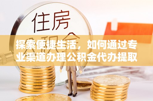 永修探索便捷生活，如何通过专业渠道办理公积金代办提取业务