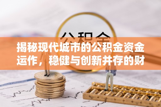 永修揭秘现代城市的公积金资金运作，稳健与创新并存的财富管理之道