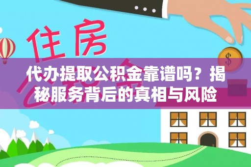 永修代办提取公积金靠谱吗？揭秘服务背后的真相与风险