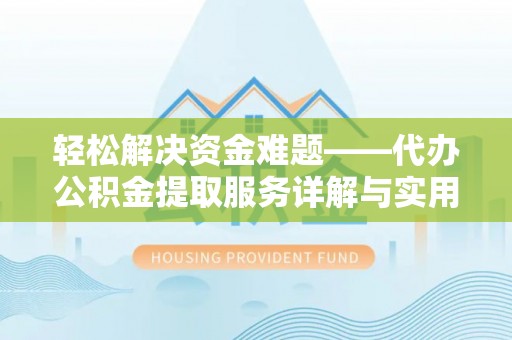 永修轻松解决资金难题——代办公积金提取服务详解与实用指南