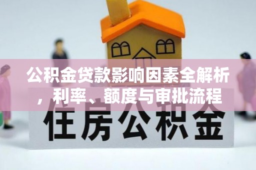永修公积金贷款影响因素全解析，利率、额度与审批流程