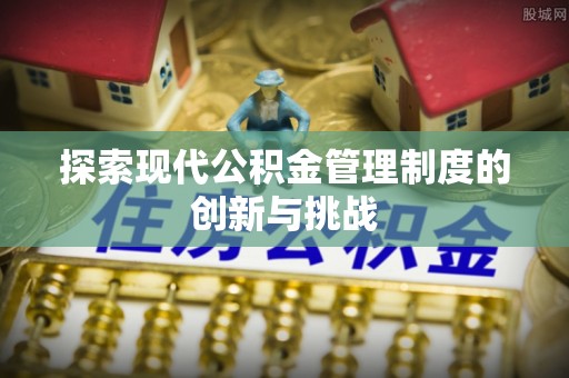永修探索现代公积金管理制度的创新与挑战
