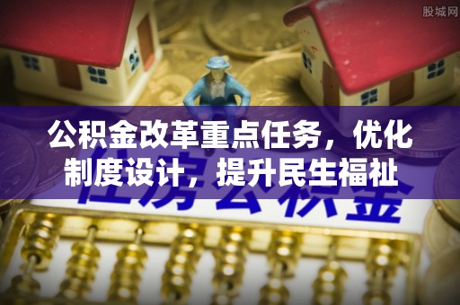 永修公积金改革重点任务，优化制度设计，提升民生福祉