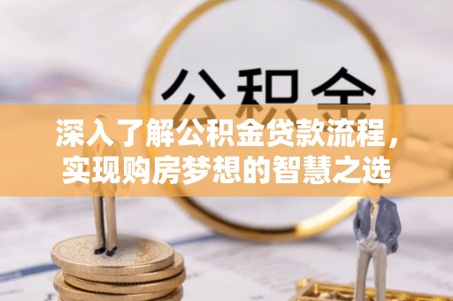 永修深入了解公积金贷款流程，实现购房梦想的智慧之选