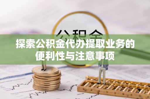 永修探索公积金代办提取业务的便利性与注意事项