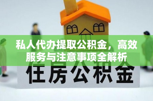 永修私人代办提取公积金，高效服务与注意事项全解析