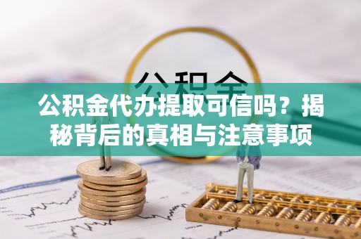 永修公积金代办提取可信吗？揭秘背后的真相与注意事项
