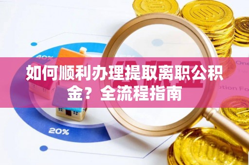 永修如何顺利办理提取离职公积金？全流程指南
