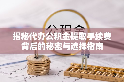 永修揭秘代办公积金提取手续费背后的秘密与选择指南