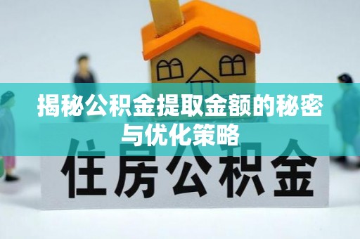 永修揭秘公积金提取金额的秘密与优化策略