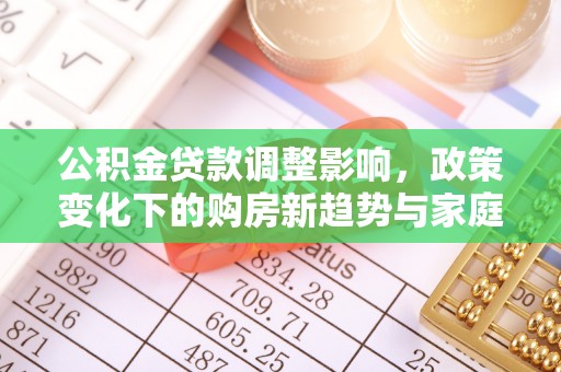 永修公积金贷款调整影响，政策变化下的购房新趋势与家庭财务规划