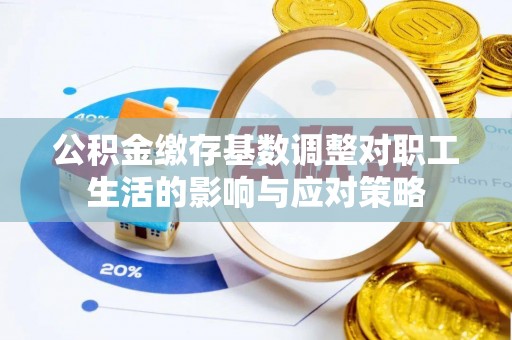 永修公积金缴存基数调整对职工生活的影响与应对策略