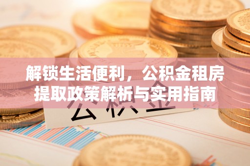 永修解锁生活便利，公积金租房提取政策解析与实用指南